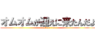 オムオムが迎えに来たんだよ (attack on titan)