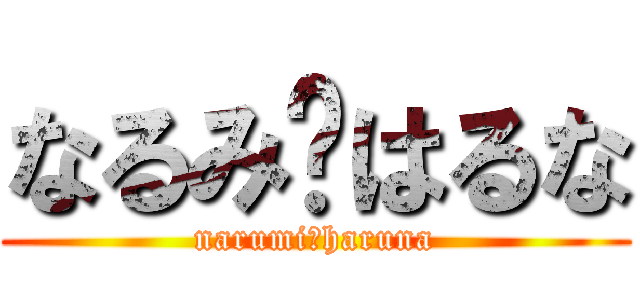 なるみ♡はるな (narumi♡haruna)