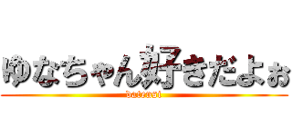 ゆなちゃん好きだよぉ (datensi)