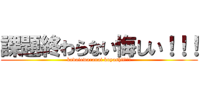 課題終わらない悔しい！！！ (kadaiowaranai kuyashii!!!)