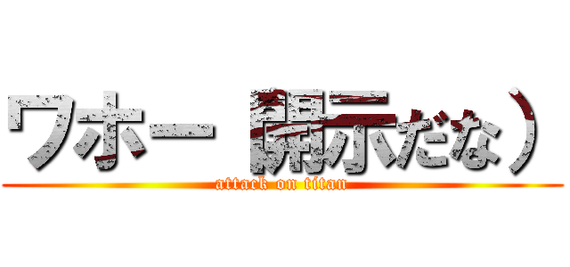 ワホー（開示だな） (attack on titan)