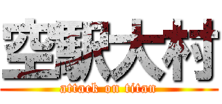 空駅大村 (attack on titan)