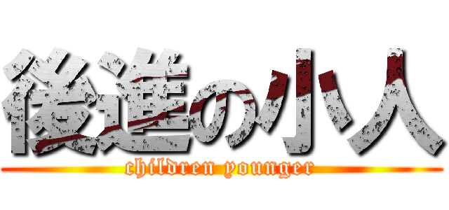 後進の小人 (children younger)