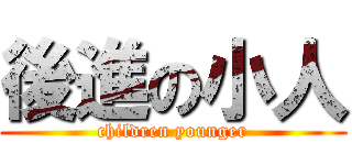 後進の小人 (children younger)