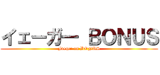 イェーガ― ＢＯＮＵＳ (Jaeger on BONUS)