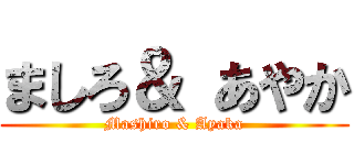 ましろ＆ あやか (Mashiro & Ayaka)