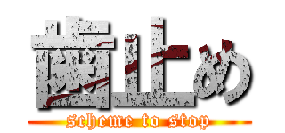 歯止め (scheme to stop)