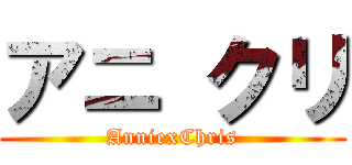 アニ クリ (AnniexChris)