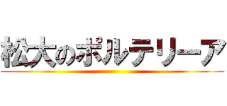 松大のポルテリーア ()