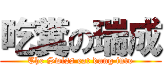 吃糞の瑞成 (The Swiss eat dung into)