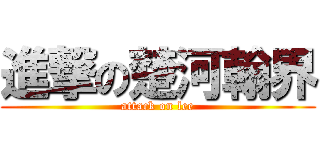 進撃の楚河翰界 (attack on lee)