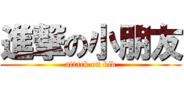 進撃の小朋友 (attack on kid)