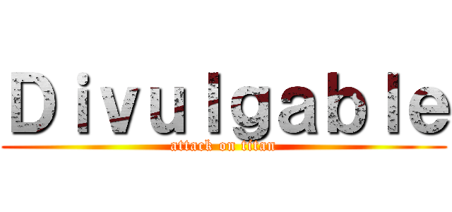 Ｄｉｖｕｌｇａｂｌｅ (attack on titan)