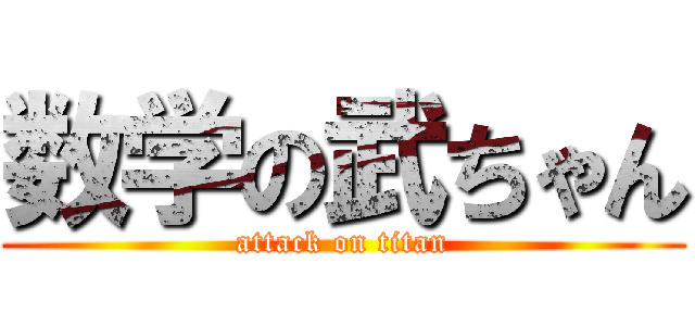 数学の武ちゃん (attack on titan)
