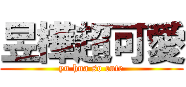 昱樺超可愛 (yu hua so cute)