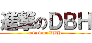進撃のＤＢＨ (attack on DBH)