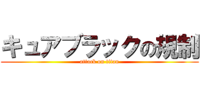 キュアブラックの規制 (attack on titan)
