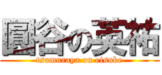 圓谷の英祐 (tsumuraya on eisuke)
