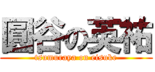 圓谷の英祐 (tsumuraya on eisuke)