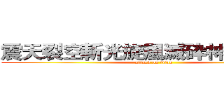 震天裂空斬光旋風滅砕神罰割殺撃 (attack on titan)