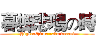 暮蟬悲鳴の時 (Higurashi no naku koroni)