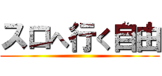 スロへ行く自由 ()
