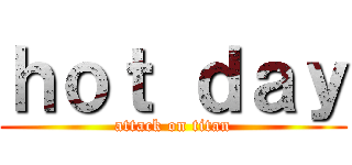ｈｏｔ ｄａｙ (attack on titan)