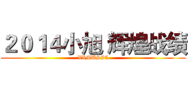 ２０１４小旭 辉煌战绩 (XXMUSIC)