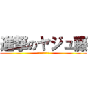 進撃のヤジュ藤 (野獣になるために)