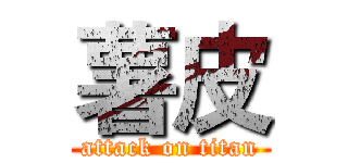 薯皮 (attack on titan)