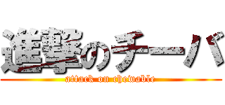 進撃のチーバ (attack on chewable)