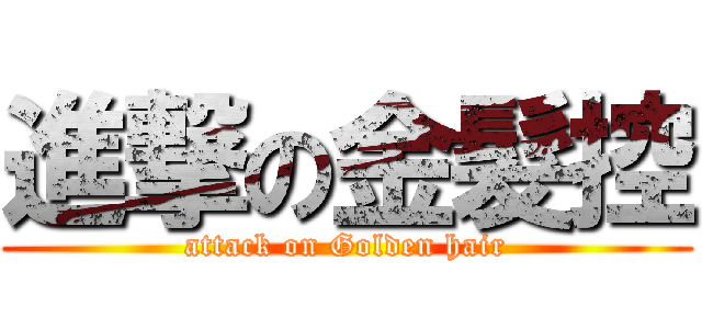 進撃の金髮控 (attack on Golden hair)