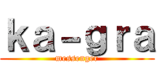 ｋａ－ｇｒａ (messenger)