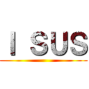 Ｉ ＳＵＳ ()