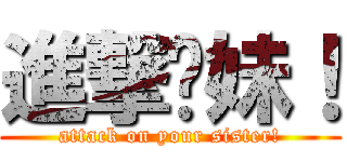 進撃你妹！ (attack on your sister!)