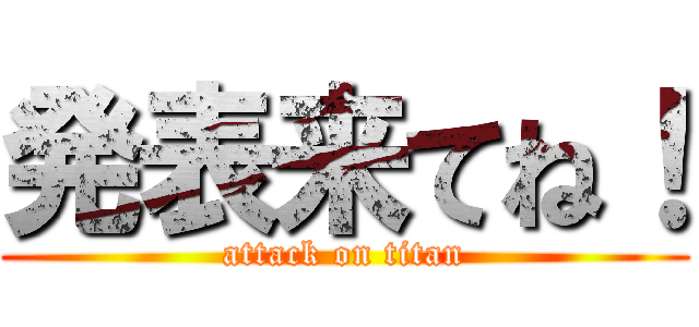 発表来てね！ (attack on titan)