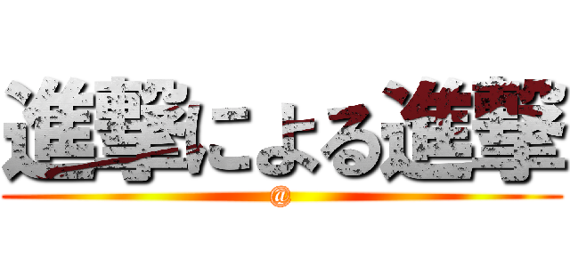 進撃による進撃 (@)