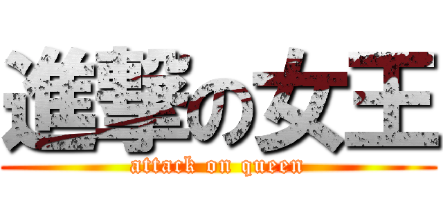 進撃の女王 (attack on queen)