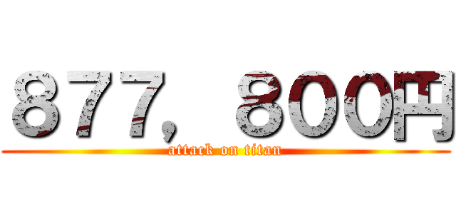 ８７７，８００円 (attack on titan)