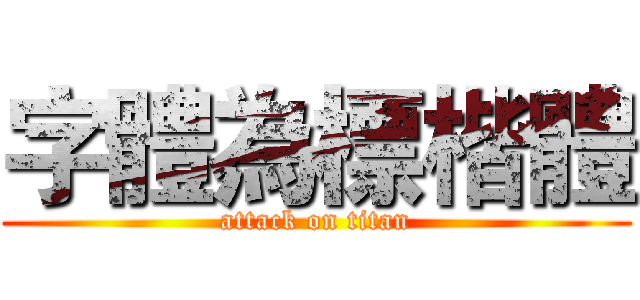 字體為標楷體 (attack on titan)