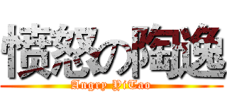 愤怒の陶逸 (Angry YiTao)