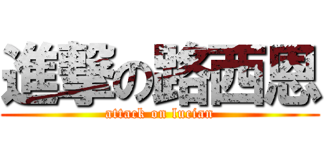 進撃の路西恩 (attack on lucian)