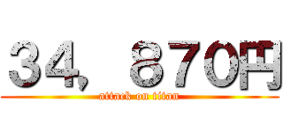 ３４，８７０円 (attack on titan)