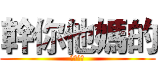 幹你他媽的 (看殺小拉)