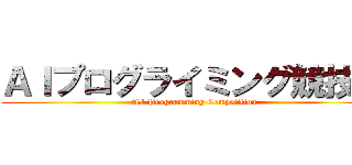 ＡＩプログライミング競技会 (AI Programming Competition)