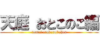 天庭 おとこのこ編 (tentei otokonokohen)