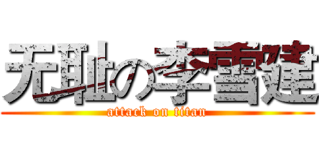 无耻の李雪建 (attack on titan)