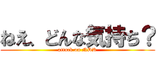 ねえ、どんな気持ち？ (attack on NDK)