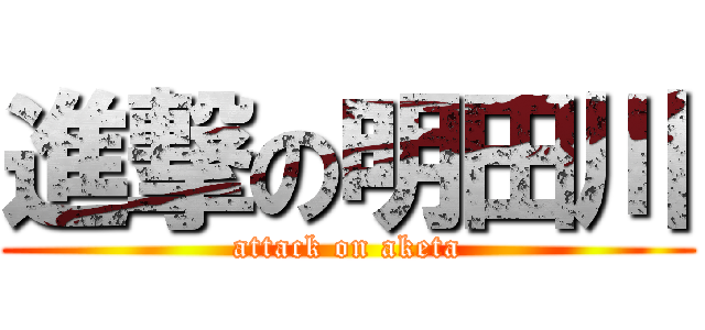 進撃の明田川 (attack on aketa)