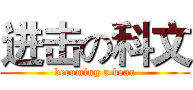 进击の科文 (becoming a bear)
